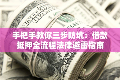 济南手把手教你三步防坑：借款抵押全流程法律避雷指南