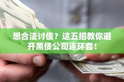 济南想合法讨债？这五招教你避开黑债公司连环套！