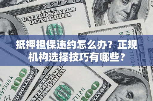 济南抵押担保违约怎么办？正规机构选择技巧有哪些？