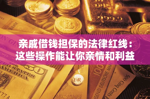 济南亲戚借钱担保的法律红线：这些操作能让你亲情和利益两不误