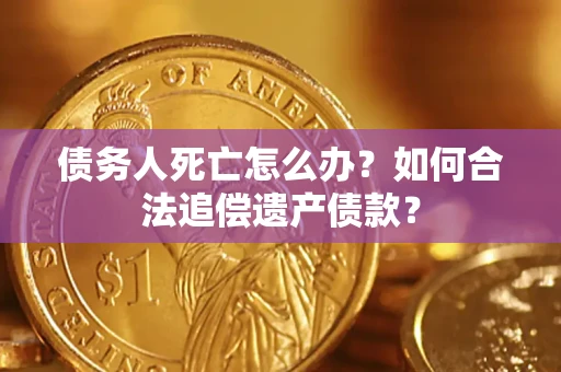 济南债务人死亡怎么办？如何合法追偿遗产债款？