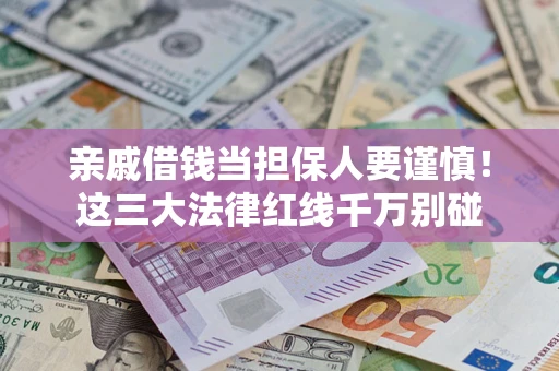 济南亲戚借钱当担保人要谨慎！这三大法律红线千万别碰