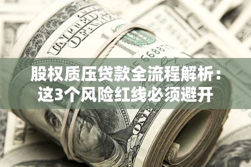 济南股权质压贷款全流程解析：这3个风险红线必须避开