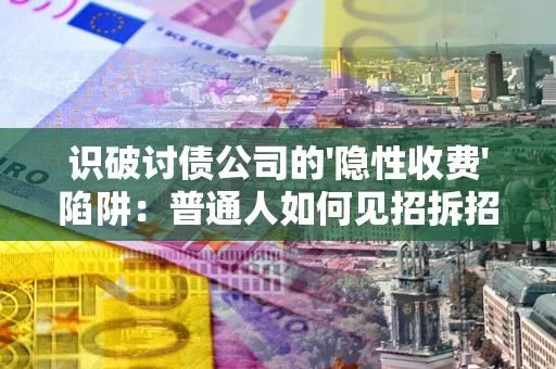 济南识破讨债公司的'隐性收费'陷阱：普通人如何见招拆招？