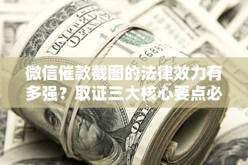 济南微信催款截图的法律效力有多强？取证三大核心要点必须知道！