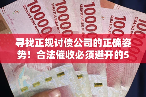 济南寻找正规讨债公司的正确姿势！合法催收必须避开的5大雷区