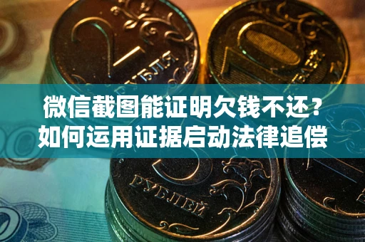 济南微信截图能证明欠钱不还？如何运用证据启动法律追偿程序？