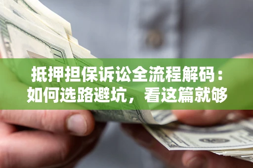 济南抵押担保诉讼全流程解码：如何选路避坑，看这篇就够了