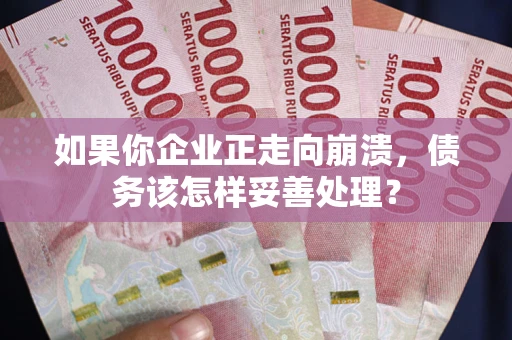 济南如果你企业正走向崩溃，债务该怎样妥善处理？
