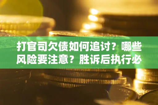 济南打官司欠债如何追讨？哪些风险要注意？胜诉后执行必看！