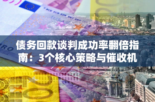 济南债务回款谈判成功率翻倍指南：3个核心策略与催收机构避坑法则