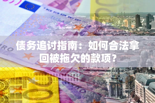 济南债务追讨指南：如何合法拿回被拖欠的款项？