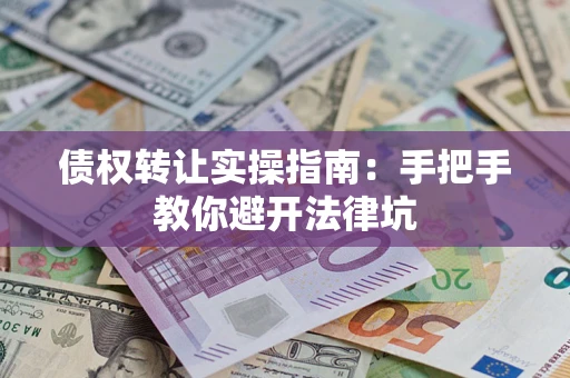 济南债权转让实操指南：手把手教你避开法律坑