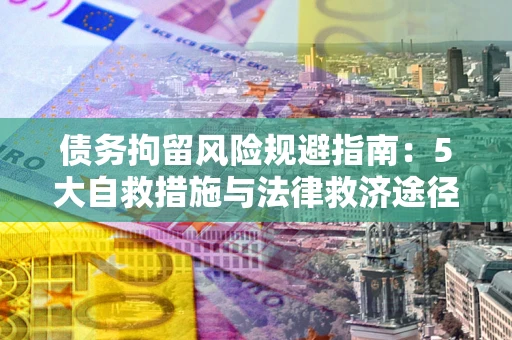 济南债务拘留风险规避指南：5大自救措施与法律救济途径