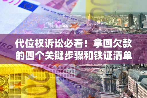 济南代位权诉讼必看!拿回欠款的四个关键步骤和铁证清单 济南代位权诉讼必看!拿回欠款的四个关键步骤和铁证清单