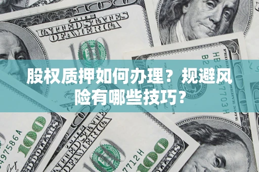 济南股权质押如何办理？规避风险有哪些技巧？