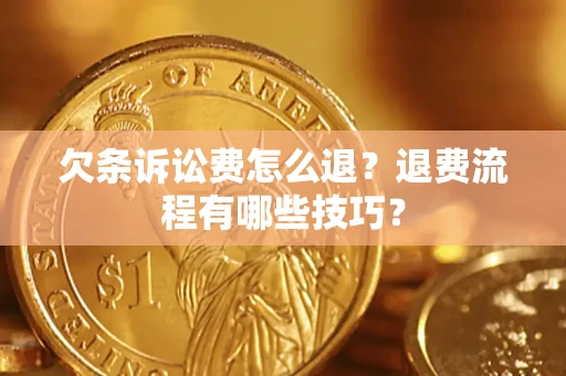 济南欠条诉讼费怎么退？退费流程有哪些技巧？