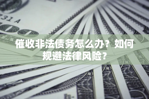 济南催收非法债务怎么办？如何规避法律风险？