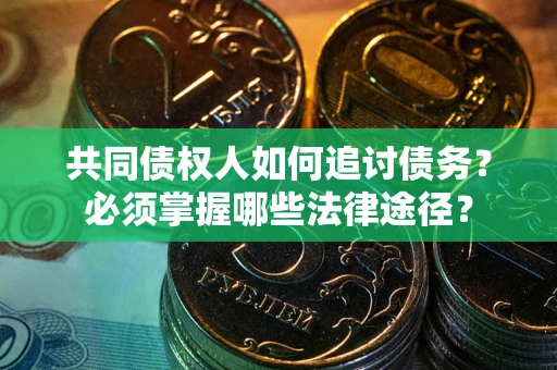 济南共同债权人如何追讨债务？必须掌握哪些法律途径？