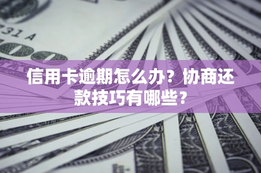 济南信用卡逾期怎么办？协商还款技巧有哪些？