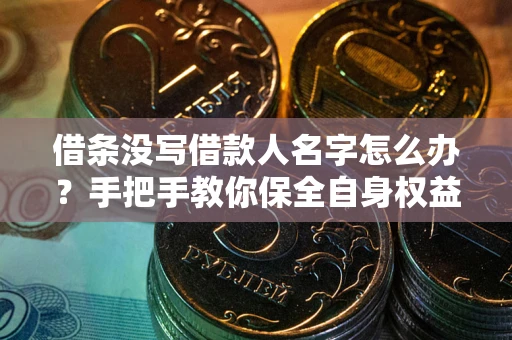 济南借条没写借款人名字怎么办？手把手教你保全自身权益