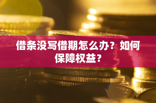 济南借条没写借期怎么办？如何保障权益？