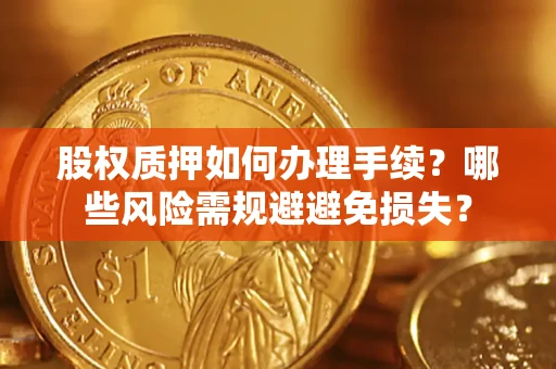 济南股权质押如何办理手续？哪些风险需规避避免损失？