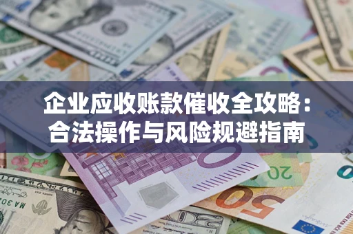 济南企业应收账款催收全攻略：合法操作与风险规避指南