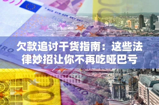 济南欠款追讨干货指南：这些法律妙招让你不再吃哑巴亏