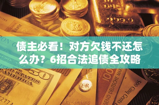 济南债主必看！对方欠钱不还怎么办？6招合法追债全攻略