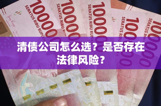 济南清债公司怎么选？是否存在法律风险？