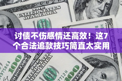 济南讨债不伤感情还高效！这7个合法追款技巧简直太实用