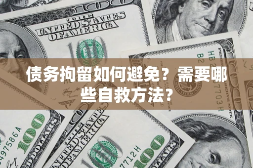 济南债务拘留如何避免？需要哪些自救方法？