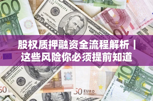 济南股权质押融资全流程解析｜这些风险你必须提前知道
