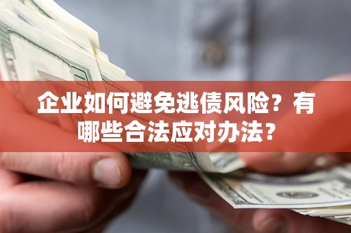 济南企业如何避免逃债风险？有哪些合法应对办法？