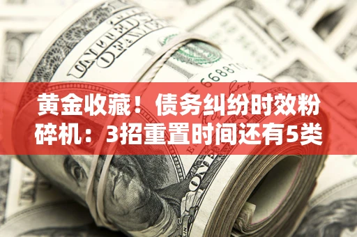 济南黄金收藏！债务纠纷时效粉碎机：3招重置时间还有5类不设年限的特殊债务