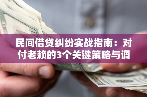 济南民间借贷纠纷实战指南：对付老赖的3个关键策略与调解盲区解析