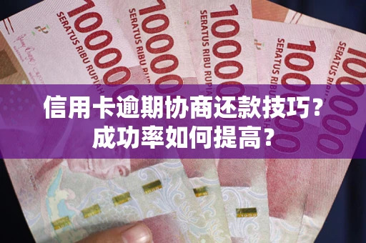 济南信用卡逾期协商还款技巧？成功率如何提高？