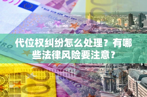 济南代位权纠纷怎么处理？有哪些法律风险要注意？
