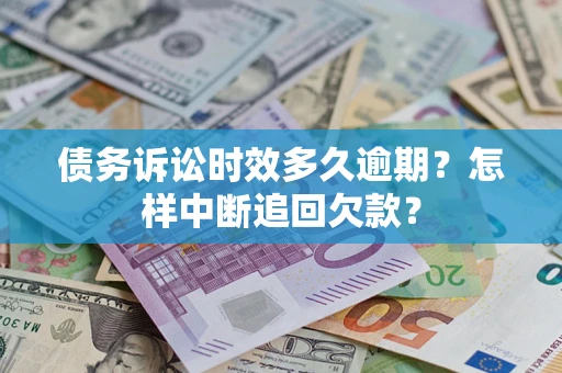 济南债务诉讼时效多久逾期？怎样中断追回欠款？