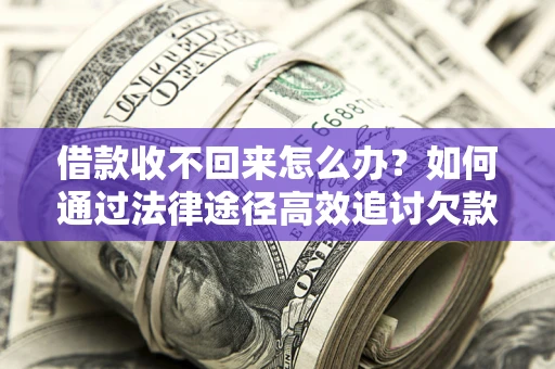 济南借款收不回来怎么办?如何通过法律途径高效追讨欠款? 济南借款收不回来怎么办?如何通过法律途径高效追讨欠款?