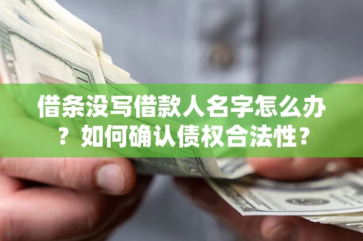 济南借条没写借款人名字怎么办？如何确认债权合法性？