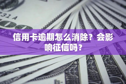 济南信用卡逾期怎么消除？会影响征信吗？