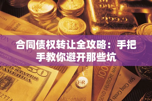 济南合同债权转让全攻略：手把手教你避开那些坑