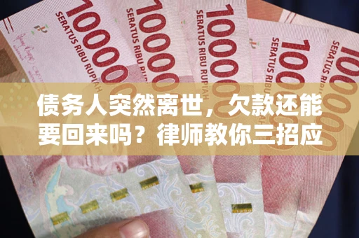 济南债务人突然离世，欠款还能要回来吗？律师教你三招应对