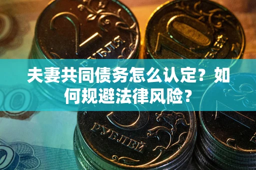 济南夫妻共同债务怎么认定？如何规避法律风险？