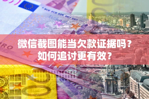 济南微信截图能当欠款证据吗？如何追讨更有效？