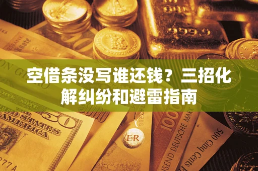 济南空借条没写谁还钱？三招化解纠纷和避雷指南