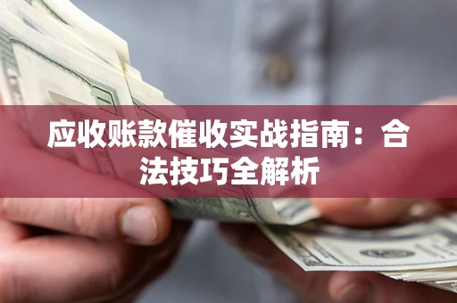 济南应收账款催收实战指南：合法技巧全解析