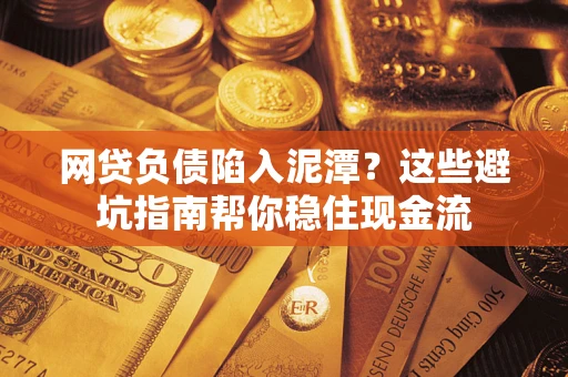 济南网贷负债陷入泥潭？这些避坑指南帮你稳住现金流